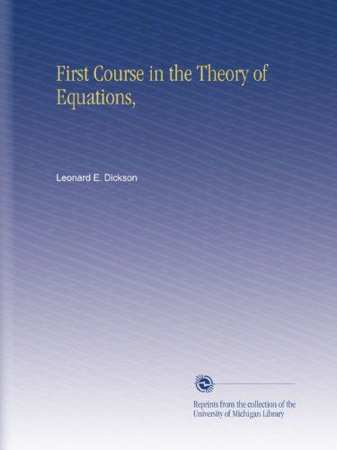 Leonard E. 1874 - Dickson, "First Course in the Theory of Equations" Leonard E. 1874 - Dickson, "First Course in the Theory of Equations"