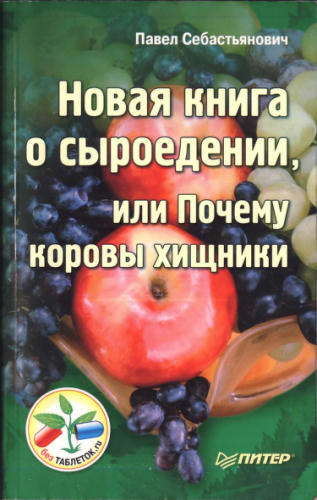 Себастьянович П. - Новая книга о сыроедении, или Почему коровы хищники (Без таблеток.ru) - 2011_pic1.jpg